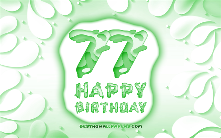 Felice 77 Anni Compleanno, 4k, 3D petali cornice, Festa di Compleanno, sfondo verde, Felice 77esimo compleanno, 3D, lettere, 77esimo Compleanno, concetto, 77 buon Compleanno, opere d&#39;arte