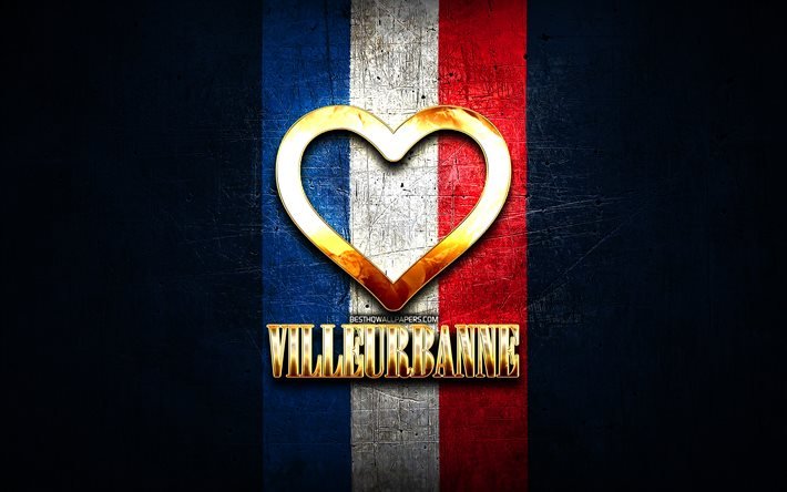 Me encanta Villeurbanne, ciudades francesas, inscripci&#243;n dorada, Francia, coraz&#243;n dorado, Villeurbanne con bandera, Villeurbanne, ciudades favoritas, Love Villeurbanne