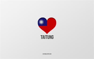 I Love Taitung, Taiwan cities, Day of Taitung, gray background, Taitung, Taiwan, Taiwan flag heart, favorite cities, Love Taitung