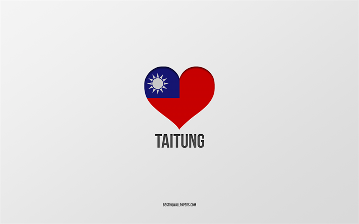 J&#39;aime Taitung, villes de Ta&#239;wan, Jour de Taitung, fond gris, Taitung, Ta&#239;wan, coeur du drapeau de Ta&#239;wan, villes pr&#233;f&#233;r&#233;es, Amour Taitung