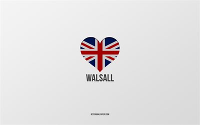 Amo Walsall, citt&#224; britanniche, Giorno di Walsall, sfondo grigio, Regno Unito, Walsall, cuore della bandiera britannica, citt&#224; preferite, Love Walsall