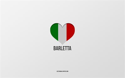 I Love Barletta, italienska st&#228;der, gr&#229; bakgrund, Barletta, Italien, italiensk flagga hj&#228;rta, favorit st&#228;der, Love Barletta