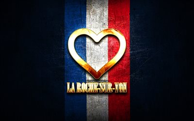 I Love La Roche-sur-Yon, cidades francesas, inscri&#231;&#227;o dourada, Fran&#231;a, cora&#231;&#227;o de ouro, La Roche-sur-Yon com bandeira, La Roche-sur-Yon, cidades favoritas, Love La Roche-sur-Yon