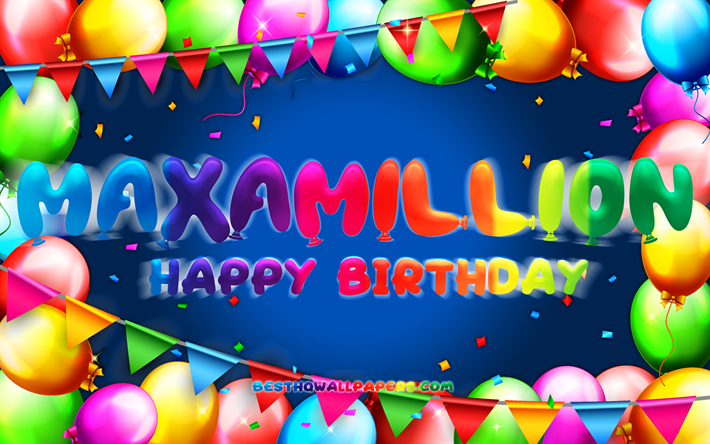 Happy Birthday Maxamillion, 4k, colorful balloon frame, Maxamillion name, blue background, Maxamillion Happy Birthday, Maxamillion Birthday, popular german male names, Birthday concept, Maxamillion