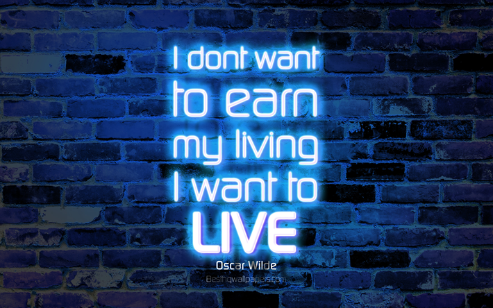 I dont want to earn my living I want to live, 4k, blue brick wall, Oscar Wilde Quotes, popular quotes, neon text, inspiration, Oscar Wilde, quotes about life