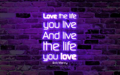 Love the life you live, and live the life you love, 4k, violet brick wall, Oscar Wilde Quotes, popular quotes, neon text, inspiration, Bob Marley, quotes about love