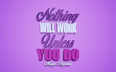 Nothing will work unless you do, Maya Angelou quotes, motivation quotes, creative 3d art, popular quotes, art