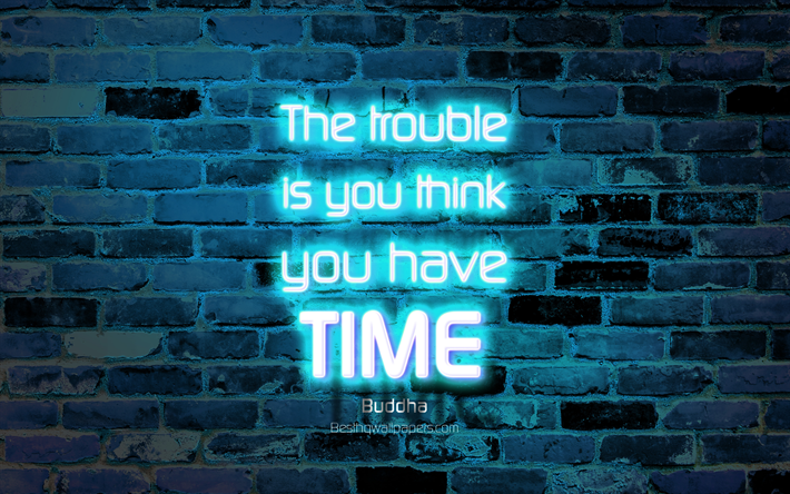 The trouble is you think you have time, 4k, blue brick wall, Buddha Quotes, popular quotes, neon text, inspiration, Buddha, quotes about troubles