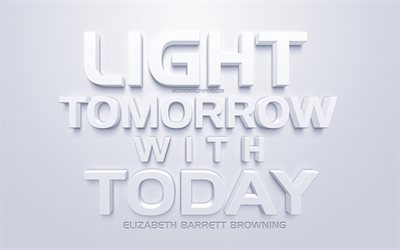 Ljus i morgon med idag, Elizabeth Barrett Browning citat, 3d-konst, popul&#228;ra citat, kort citat, vit bakgrund, motivation, inspiration