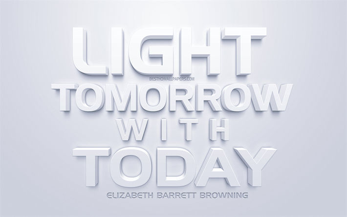 Light tomorrow with today, Elizabeth Barrett Browning quotes, 3d art, popular quotes, short quotes, white background, motivation, inspiration