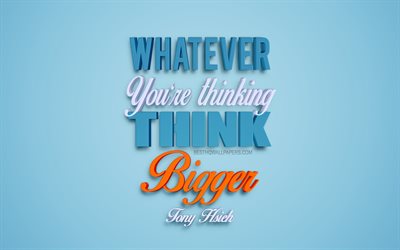 Whatever youre thinking think bigger, Tony Hsieh quotes, business quotes, motivation, inspiration, popular quotes, 3d blue art, quotes about thinking