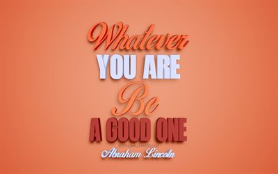 Whatever you are be a good one, Abraham Lincoln quotes, stylish 3d art, orange background, creative art, popular quotes, motivation, inspiration, quotes of american presidents