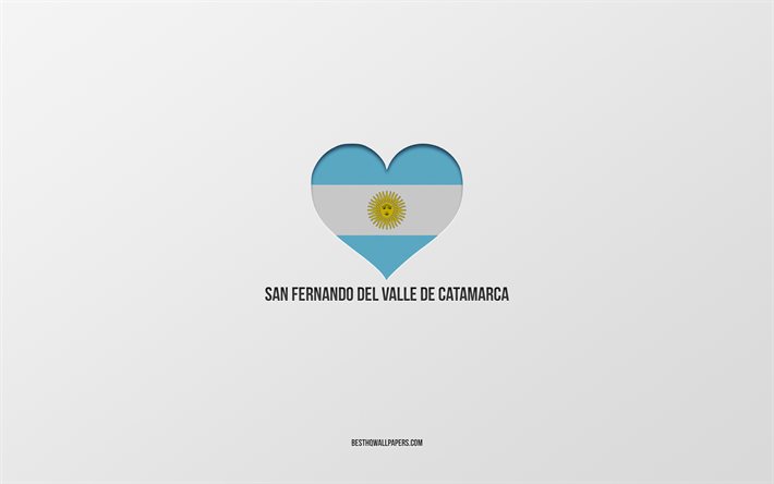 Rakastan San Fernando del Valle de Catamarca, Argentiinan kaupungit, harmaa tausta, Argentiina flag syd&#228;n, San Fernando del Valle de Catamarca, suosikki kaupungeissa, Argentiina