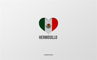 Rakastan Hermosilloa, Meksikon kaupungit, Hermosillon p&#228;iv&#228;, harmaa tausta, Hermosillo, Meksiko, Meksikon lippusyd&#228;n, suosikkikaupungit, Rakkaus Hermosillo