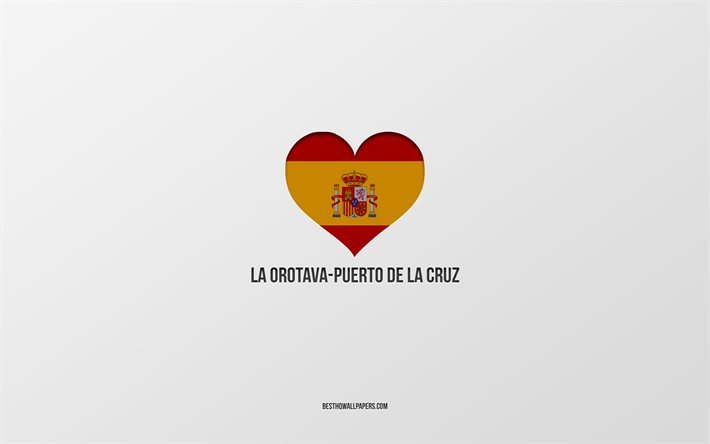 I Love La Orotava-Puerto de la Cruz, Spanish cities, gray background, Spanish flag heart, La Orotava-Puerto de la Cruz, Spain, favorite cities, Love La Orotava-Puerto de la Cruz