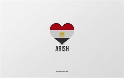 I Love Arish, Egyptian cities, Day of Arish, gray background, Arish, Egypt, Egyptian flag heart, favorite cities, Love Arish