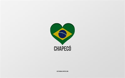 I Love Chapeco, Brazilian cities, Day of Chapeco, gray background, Chapeco, Brazil, Brazilian flag heart, favorite cities, Love Chapeco