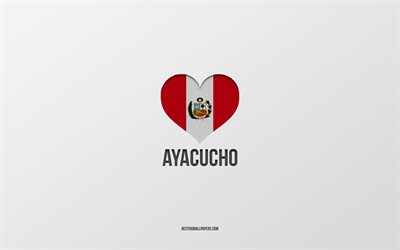 I Love Ayacucho, Peruvian cities, Day of Ayacucho, gray background, Peru, Ayacucho, Peruvian flag heart, favorite cities, Love Ayacucho