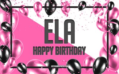 Happy Birthday Ela, Birthday Balloons Background, Ela, wallpapers with names, Ela Happy Birthday, Pink Balloons Birthday Background, greeting card, Ela Birthday