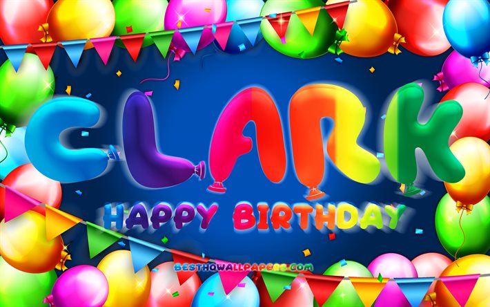 Buon compleanno Clark, 4k, cornice di palloncini colorati, nome Clark, sfondo blu, buon compleanno Clark, compleanno di Clark, nomi maschili americani popolari, concetto di compleanno, Clark