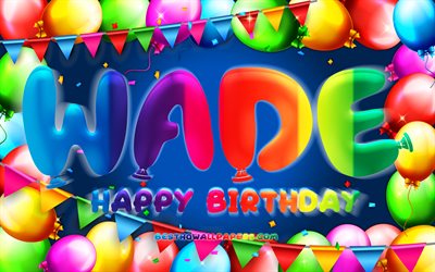 Joyeux anniversaire Wade, 4k, cadre ballon color&#233;, nom Wade, fond bleu, Wade joyeux anniversaire, anniversaire Wade, noms masculins am&#233;ricains populaires, concept d&#39;anniversaire, Wade