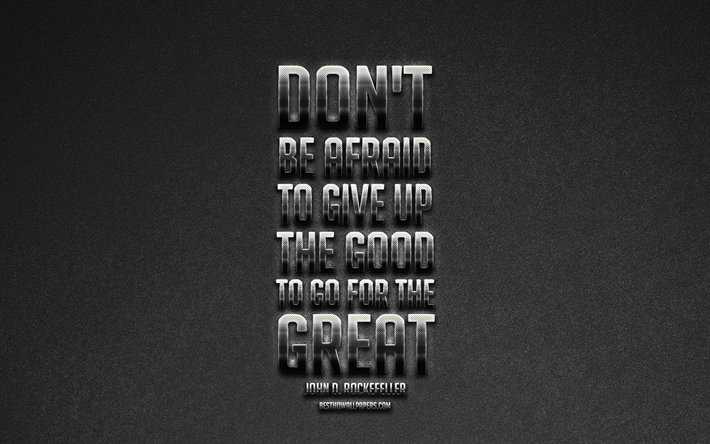 Dont be afraid to give up the good to go for the great, John Davison Rockefeller quotes, motivation, business quotes, metallic art