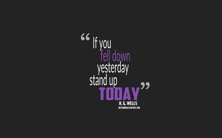 If you fell down yesterday stand up today, Herbert George Wells quotes, minimalism, motivation quotes, gray background, popular quotes