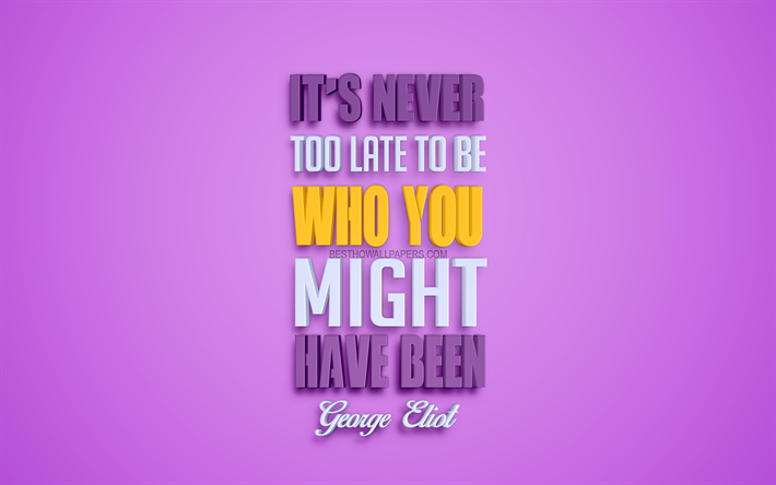 It is never too late to be who you might have been, 4k, George Eliot quotes, popular quotes, creative 3d art, quotes about people, purple background, inspiration