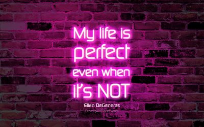 My life is perfect even when its not, 4k, purple brick wall, Ellen DeGeneres Quotes, neon text, inspiration, Ellen DeGeneres, quotes about life