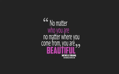 No matter who you are no matter where you come from you are beautiful, Michelle Obama quotes, minimalism, quotes about people, gray background, popular quotes