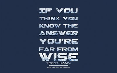 If you think you know the answer You are far from wise, Trent Hamm, grunge metal text, quotes about wisdom, Trent Hamm quotes, inspiration, blue fabric background
