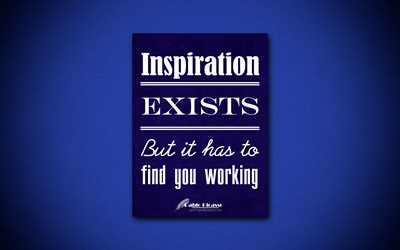 4k, Inspiration exists But it has to find you working, quotes about life, Pablo Picasso, blue paper, popular quotes, inspiration, Pablo Picasso quotes