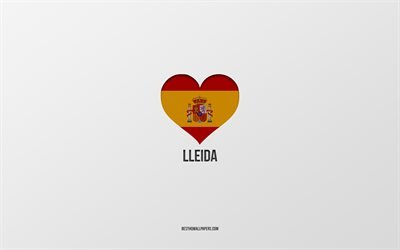 I Love Lleida, villes espagnoles, fond gris, coeur de drapeau espagnol, Lleida, Espagne, villes pr&#233;f&#233;r&#233;es, Love Lleida