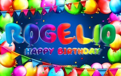 Joyeux anniversaire Rogelio, 4k, cadre de ballon color&#233;, nom Rogelio, fond bleu, Rogelio joyeux anniversaire, Rogelio anniversaire, noms masculins am&#233;ricains populaires, concept d&#39;anniversaire, Rogelio