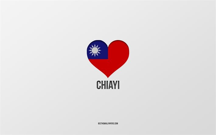 I Love Chiayi, Tayvan şehirleri, Day of Chiayi, gri arka plan, Chiayi, Tayvan, Tayvan bayrağı kalp, favori şehirler, Love Chiayi