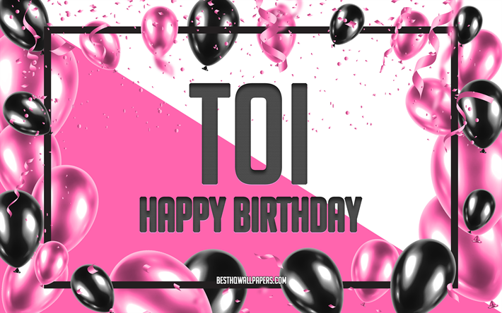 Happy Birthday Toi, Birthday Balloons Background, Toi, wallpapers with names, Toi Happy Birthday, Pink Balloons Birthday Background, greeting card, Toi Birthday