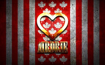 Eu Amo Airdrie, cidades canadenses, inscri&#231;&#227;o dourada, Dia do Airdrie, Canad&#225;, cora&#231;&#227;o de ouro, Airdrie com bandeira, Airdrie, cidades favoritas, Amor Airdrie