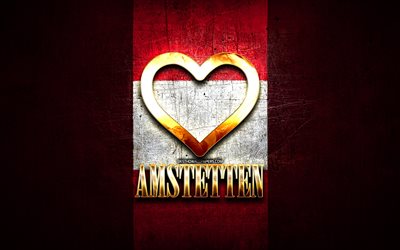 I Love Amstetten, villes autrichiennes, inscription dor&#233;e, Jour d’Amstetten, Autriche, cœur d’or, Amstetten avec drapeau, Amstetten, Villes d’Autriche, villes pr&#233;f&#233;r&#233;es, Love Amstetten
