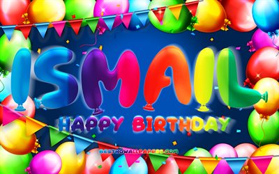Happy Birthday Ismail, 4k, colorful balloon frame, Ismail name, blue background, Ismail Happy Birthday, Ismail Birthday, popular turkish male names, Birthday concept, Ismail