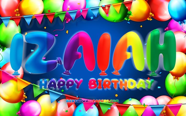 Joyeux anniversaire Izaiah, 4k, cadre ballon color&#233;, nom Izaiah, fond bleu, Izaiah joyeux anniversaire, anniversaire Izaiah, noms masculins am&#233;ricains populaires, concept d&#39;anniversaire, Izaiah