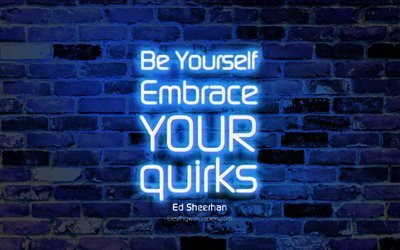 Be Yourself Embrace your quirks, 4k, blue brick wall, Ed Sheerhan Quotes, neon text, inspiration, Ed Sheerhan, quotes about life