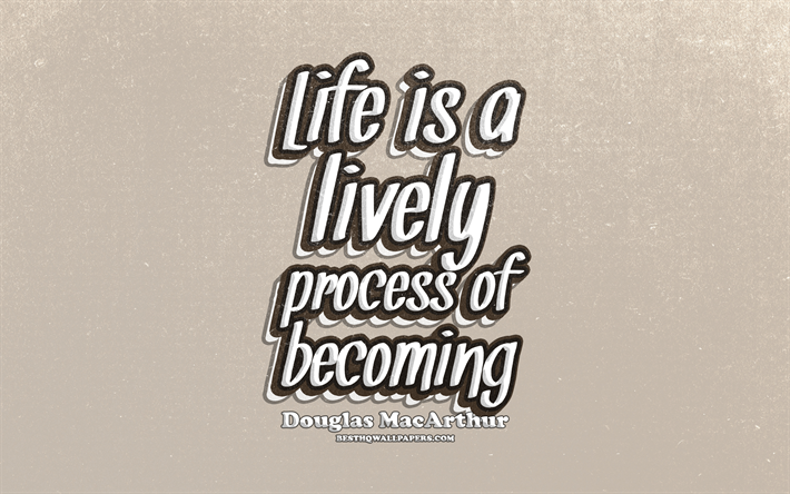 4k, Life is a lively process of becoming, typography, quotes about life, Douglas MacArthur, popular quotes, brown retro background, inspiration