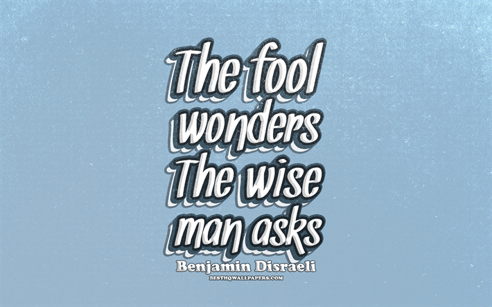 4k, The fool wonders The wise man asks, typography, quotes about life, Benjamin Disraeli, popular quotes, blue retro background, inspiration