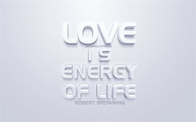 Love is energy of life, quotes about love, Robert Browning quotes, white 3d art
