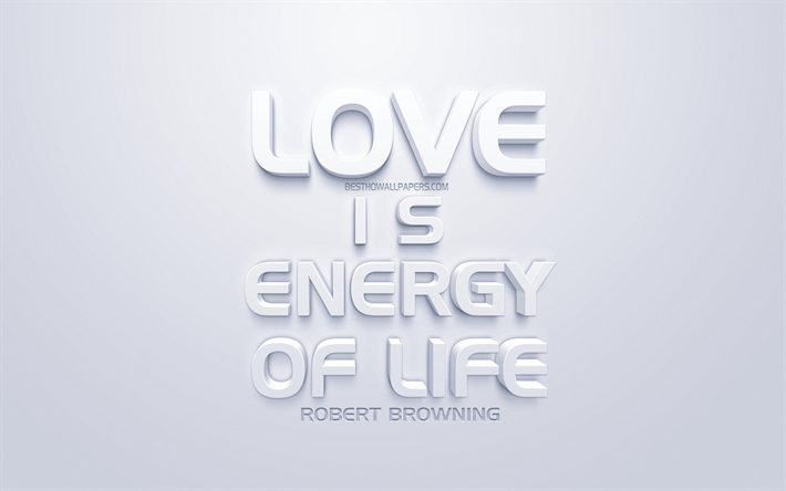 Love is energy of life, quotes about love, Robert Browning quotes, white 3d art