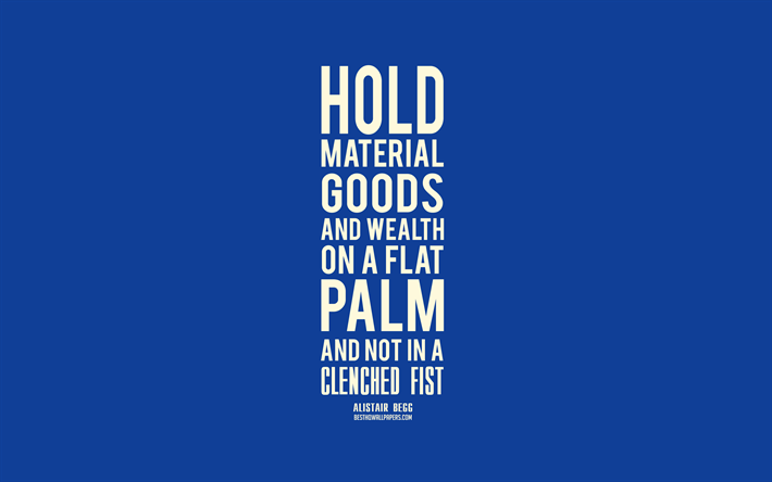 Hold material goods and wealth on a flat palm and not in a clenched fist, Alistair Begg quotes, blue background, popular quotes