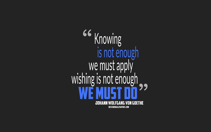 Knowing is not enough we must apply Wishing is not enough we must do, Johann Wolfgang von Goethe quotes, minimalism