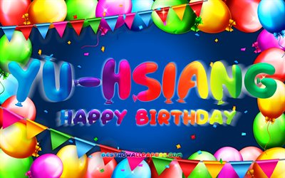 Happy Birthday Yu-Hsiang, 4k, colorful balloon frame, Yu-Hsiang name, blue background, Yu-Hsiang Happy Birthday, Yu-Hsiang Birthday, popular taiwanese male names, Birthday concept, Yu-Hsiang