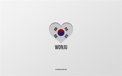 I Love Wonju, South Korean cities, Day of Wonju, gray background, Wonju, South Korea, South Korean flag heart, favorite cities, Love Wonju