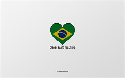 I Love Cabo de Santo Agostinho, Brazilian cities, Day of Cabo de Santo Agostinho, gray background, Cabo de Santo Agostinho, Brazil, Brazilian flag heart, favorite cities, Love Cabo de Santo Agostinho